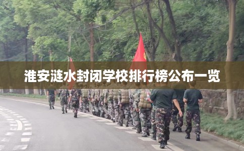 淮安涟水封闭学校排行榜公布一览