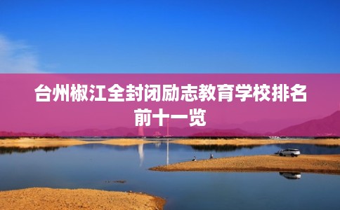 台州椒江全封闭励志教育学校排名前十一览