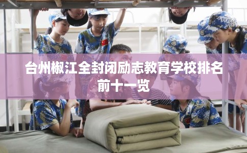 台州椒江全封闭励志教育学校排名前十一览