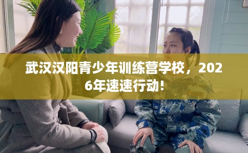 武汉汉阳青少年训练营学校，2026年速速行动!