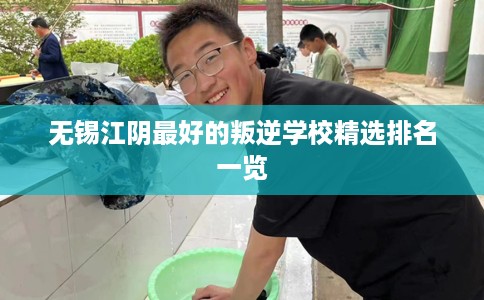 无锡江阴最好的叛逆学校精选排名一览