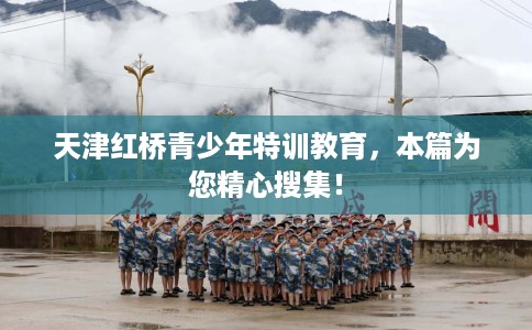天津红桥青少年特训教育，本篇为您精心搜集！
