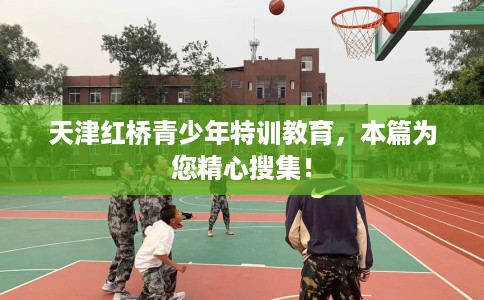 天津红桥青少年特训教育，本篇为您精心搜集！