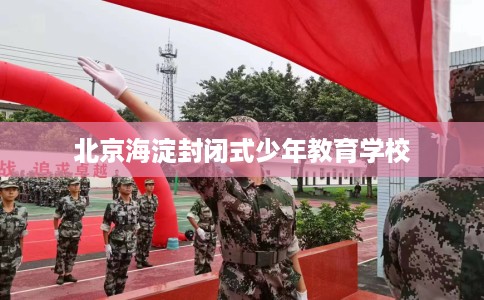 北京海淀封闭式少年教育学校