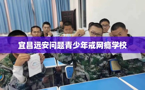 宜昌远安问题青少年戒网瘾学校