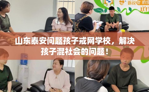 山东泰安问题孩子戒网学校，解决孩子混社会的问题！