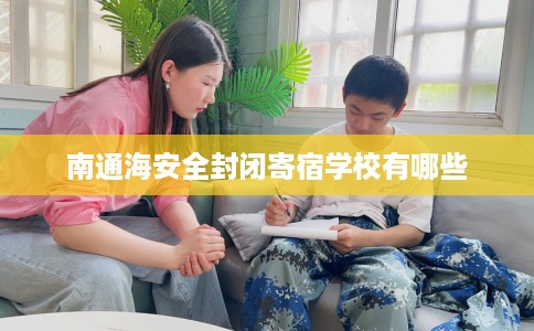 南通海安全封闭寄宿学校有哪些