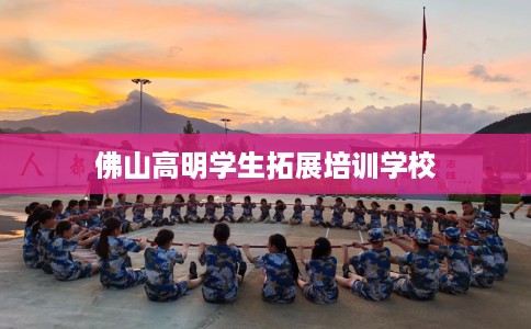 佛山高明学生拓展培训学校