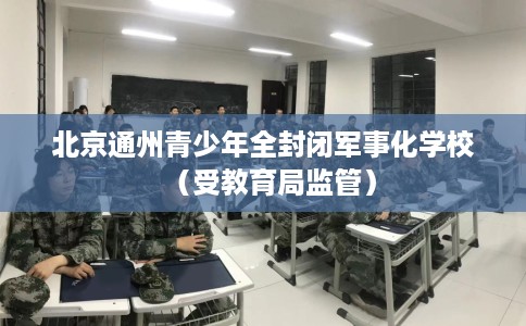 北京通州青少年全封闭军事化学校（受教育局监管）