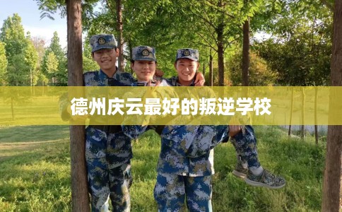 德州庆云最好的叛逆学校