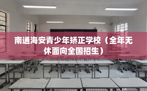南通海安青少年矫正学校（全年无休面向全国招生）