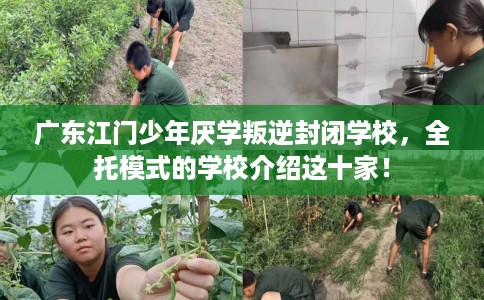 广东江门少年厌学叛逆封闭学校，全托模式的学校介绍这十家！