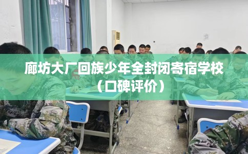 廊坊大厂回族少年全封闭寄宿学校（口碑评价）