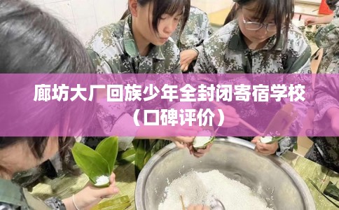 廊坊大厂回族少年全封闭寄宿学校（口碑评价）