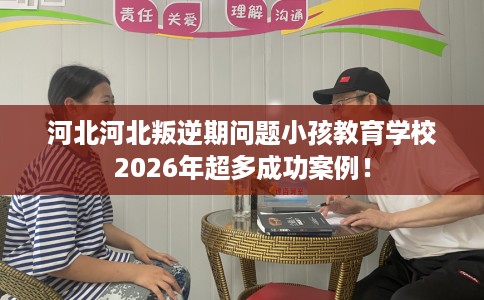 河北河北叛逆期问题小孩教育学校2026年超多成功案例！