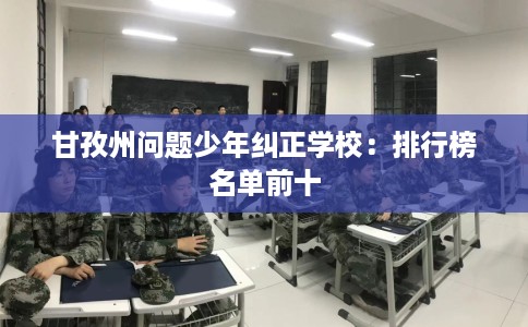 甘孜州问题少年纠正学校：排行榜名单前十