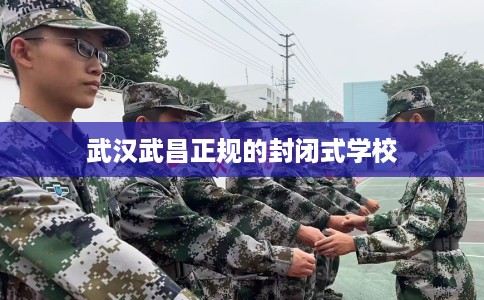 武汉武昌正规的封闭式学校