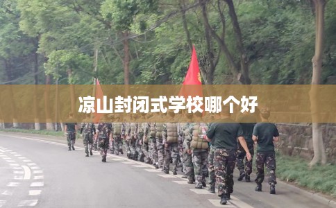 凉山封闭式学校哪个好
