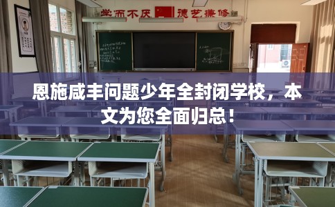 恩施咸丰问题少年全封闭学校，本文为您全面归总！
