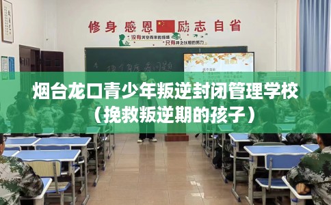 烟台龙口青少年叛逆封闭管理学校（挽救叛逆期的孩子）