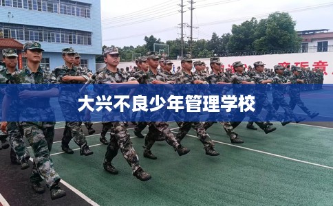 大兴不良少年管理学校