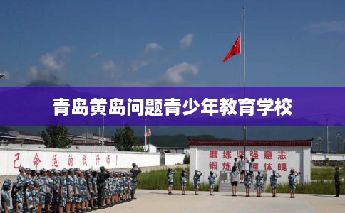 青岛黄岛问题青少年教育学校
