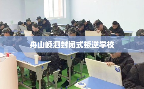 舟山嵊泗封闭式叛逆学校