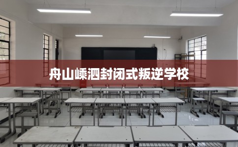 舟山嵊泗封闭式叛逆学校