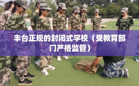 丰台正规的封闭式学校（受教育部门严格监管）