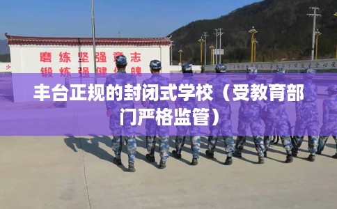 丰台正规的封闭式学校（受教育部门严格监管）