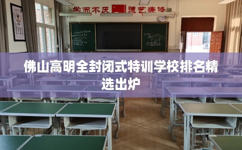 佛山高明全封闭式特训学校排名精选出炉