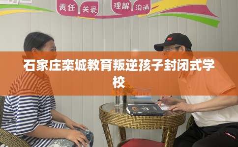 石家庄栾城教育叛逆孩子封闭式学校