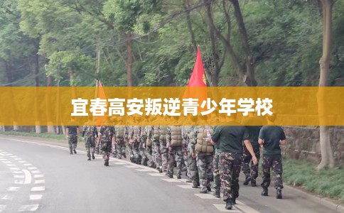 宜春高安叛逆青少年学校