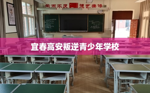 宜春高安叛逆青少年学校