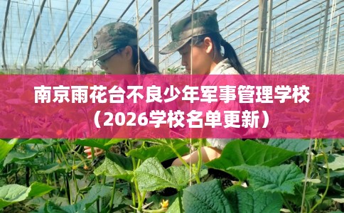南京雨花台不良少年军事管理学校（2026学校名单更新）