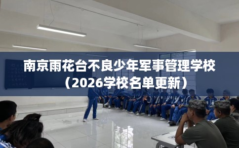 南京雨花台不良少年军事管理学校（2026学校名单更新）