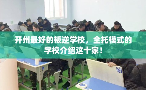 开州最好的叛逆学校，全托模式的学校介绍这十家！