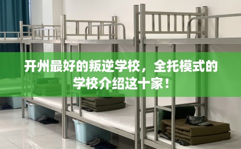 开州最好的叛逆学校，全托模式的学校介绍这十家！