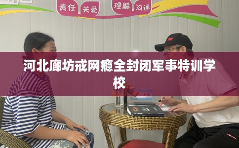 河北廊坊戒网瘾全封闭军事特训学校