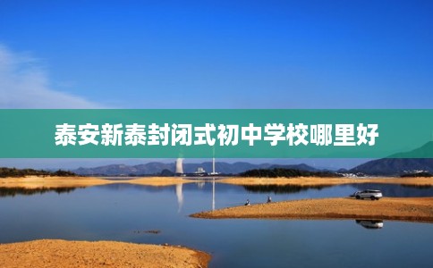 泰安新泰封闭式初中学校哪里好