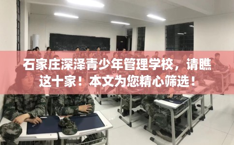 石家庄深泽青少年管理学校，请瞧这十家！本文为您精心筛选！