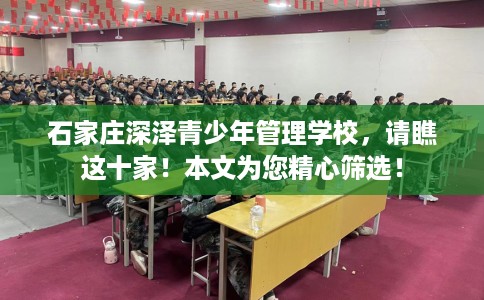 石家庄深泽青少年管理学校，请瞧这十家！本文为您精心筛选！