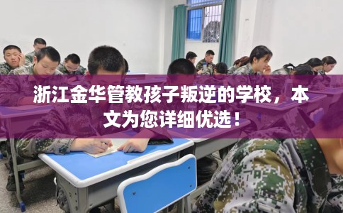 浙江金华管教孩子叛逆的学校，本文为您详细优选！