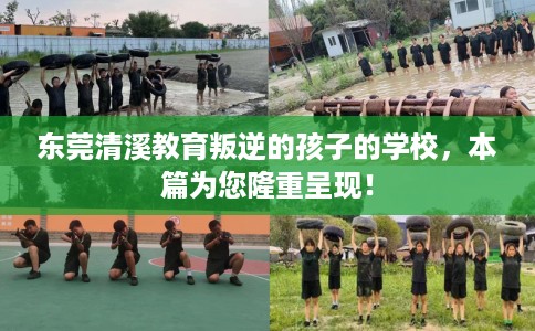 东莞清溪教育叛逆的孩子的学校，本篇为您隆重呈现！