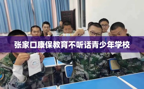 张家口康保教育不听话青少年学校