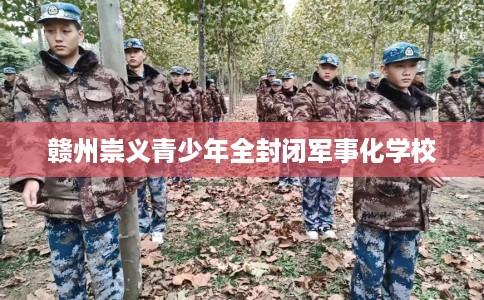 赣州崇义青少年全封闭军事化学校