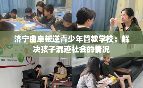 济宁曲阜叛逆青少年管教学校：解决孩子混迹社会的情况
