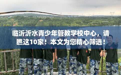 临沂沂水青少年管教学校中心，请瞧这10家！本文为您精心筛选！