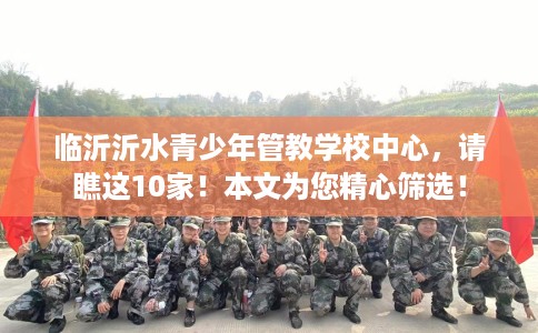 临沂沂水青少年管教学校中心，请瞧这10家！本文为您精心筛选！