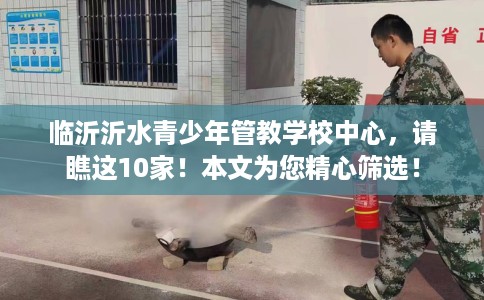 临沂沂水青少年管教学校中心，请瞧这10家！本文为您精心筛选！